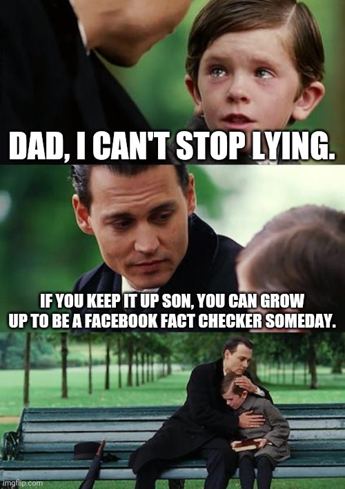 Fact checkers didn't exist until the truth came out. | DAD, I CAN'T STOP LYING. IF YOU KEEP IT UP SON, YOU CAN GROW UP TO BE A FACEBOOK FACT CHECKER SOMEDAY. | image tagged in memes | made w/ Imgflip meme maker