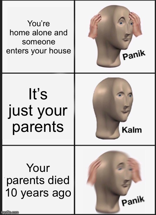 Panik Kalm Panik Meme | You’re home alone and someone enters your house It’s just your parents Your parents died 10 years ago | image tagged in memes,panik kalm panik | made w/ Imgflip meme maker