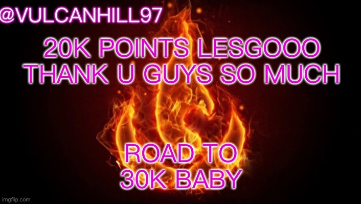 VulcanHill Announcement temp | 20K POINTS LESGOOO 
THANK U GUYS SO MUCH; ROAD TO
30K BABY | image tagged in pog | made w/ Imgflip meme maker