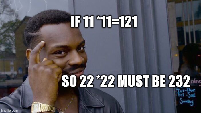 Brilliant guy | IF 11 *11=121; SO 22 *22 MUST BE 232 | image tagged in memes | made w/ Imgflip meme maker