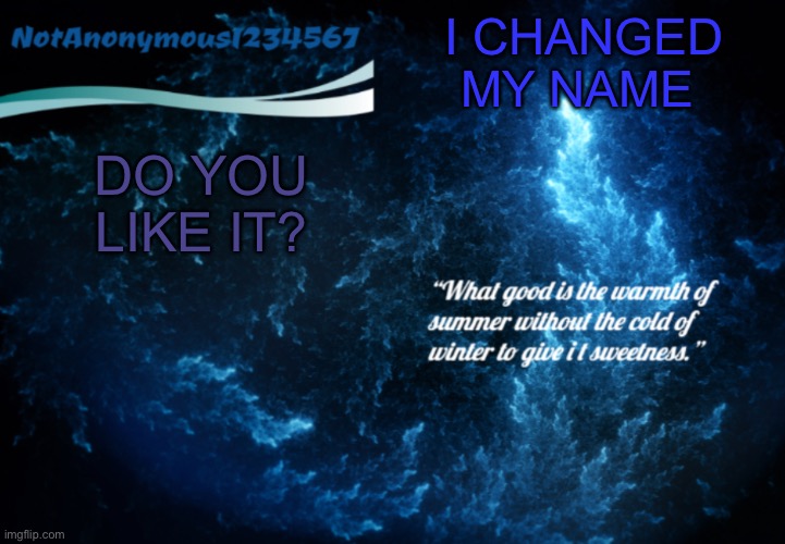 NotAnonymous1234567’s announcement template 3 | DO YOU LIKE IT? I CHANGED MY NAME | image tagged in notanonymous1234567 s announcement template 3 | made w/ Imgflip meme maker