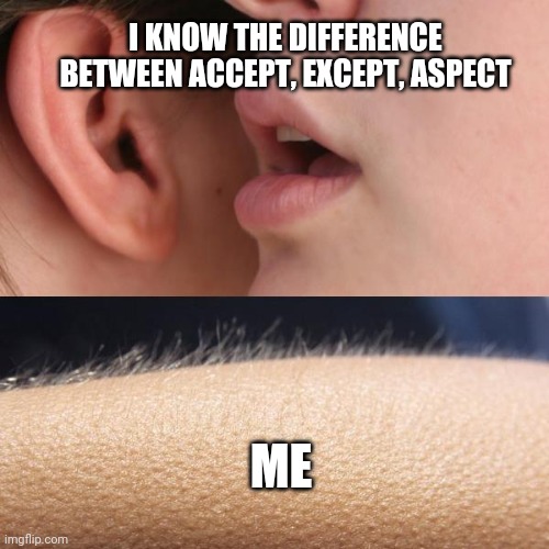 Whisper and Goosebumps | I KNOW THE DIFFERENCE BETWEEN ACCEPT, EXCEPT, ASPECT; ME | image tagged in whisper and goosebumps | made w/ Imgflip meme maker