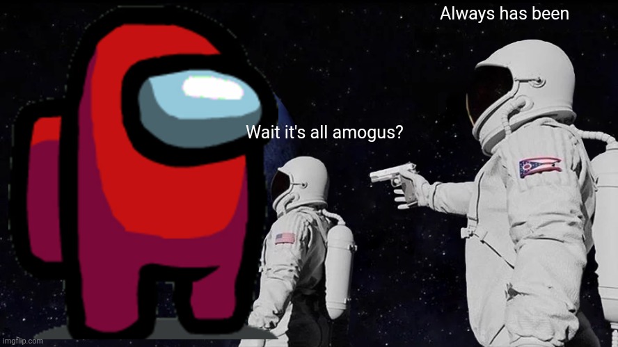 AmogUs | Always has been; Wait it's all amogus? | image tagged in memes,always has been | made w/ Imgflip meme maker