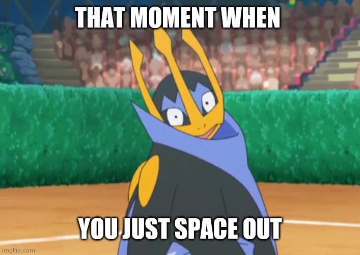 Ugh this is too relatable | THAT MOMENT WHEN; YOU JUST SPACE OUT | image tagged in now what | made w/ Imgflip meme maker