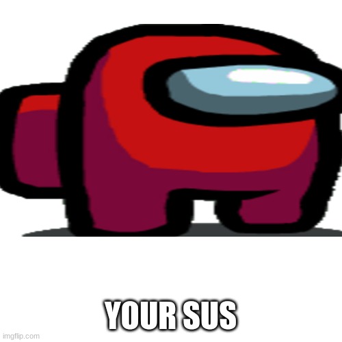 YOUR SUS | made w/ Imgflip meme maker