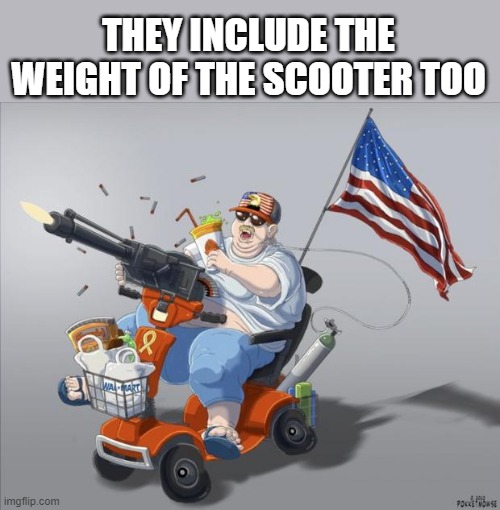 Murica | THEY INCLUDE THE WEIGHT OF THE SCOOTER TOO | image tagged in murica | made w/ Imgflip meme maker