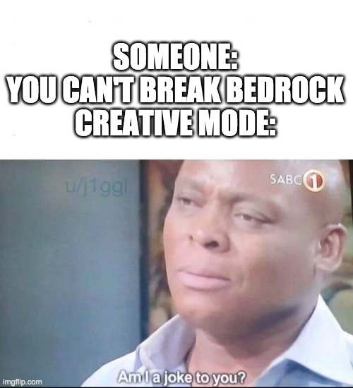 am I a joke to you | SOMEONE: YOU CAN'T BREAK BEDROCK

CREATIVE MODE: | image tagged in am i a joke to you | made w/ Imgflip meme maker