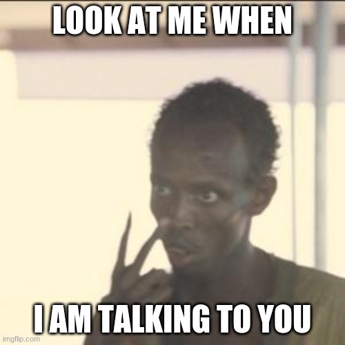 look at me | LOOK AT ME WHEN; I AM TALKING TO YOU | image tagged in memes,look at me | made w/ Imgflip meme maker