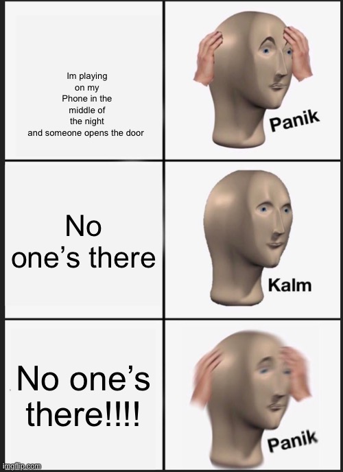 Panik Kalm Panik Meme | Im playing on my Phone in the middle of the night and someone opens the door; No one’s there; No one’s there!!!! | image tagged in memes,panik kalm panik | made w/ Imgflip meme maker