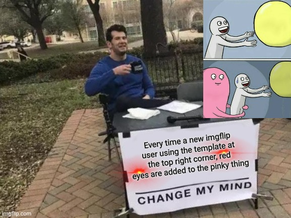 No, you can't change my mind, that's a fact | Every time a new imgflip user using the template at the top right corner, red eyes are added to the pinky thing | image tagged in memes,change my mind | made w/ Imgflip meme maker