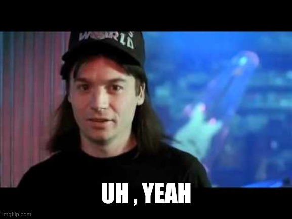 Wayne's world  | UH , YEAH | image tagged in wayne's world | made w/ Imgflip meme maker