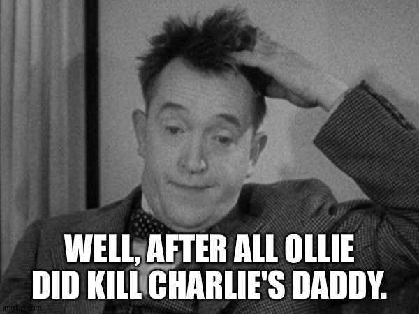 Stan Laurel | WELL, AFTER ALL OLLIE DID KILL CHARLIE'S DADDY. | image tagged in stan laurel | made w/ Imgflip meme maker