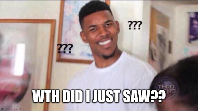 Black guy confused | WTH DID I JUST SAW?? | image tagged in black guy confused | made w/ Imgflip meme maker