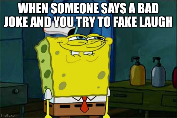 Don't You Squidward Meme | WHEN SOMEONE SAYS A BAD JOKE AND YOU TRY TO FAKE LAUGH | image tagged in memes,don't you squidward | made w/ Imgflip meme maker