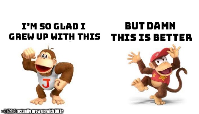 Donkey Kong and Diddy Kong have the same initials | I didn't actually grow up with DK Jr | image tagged in im so glad i grew up with this but damn this is better,bananas,diddy,kong,donkey kong,oh wow are you actually reading these tags | made w/ Imgflip meme maker