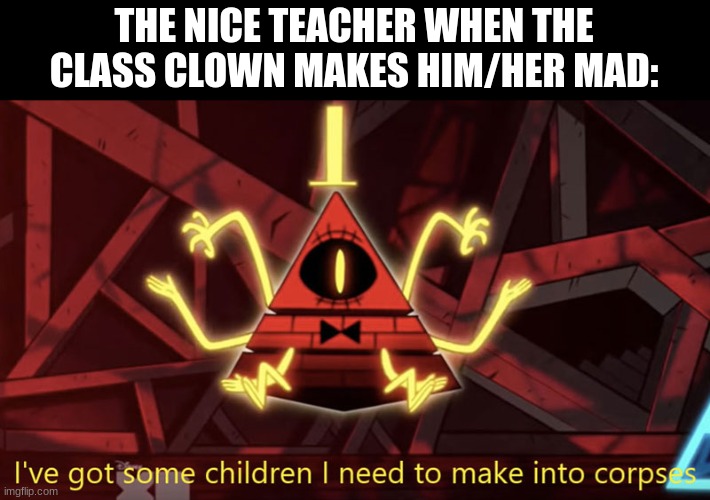 Don't do it | THE NICE TEACHER WHEN THE CLASS CLOWN MAKES HIM/HER MAD: | image tagged in i've got some children i need to make into corpses,oh wow are you actually reading these tags | made w/ Imgflip meme maker