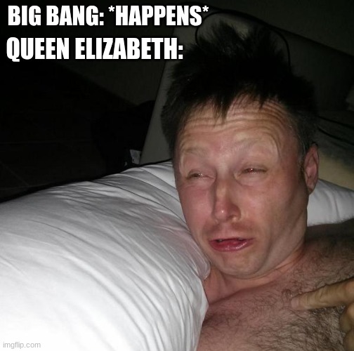 what was that dreadful noise? | BIG BANG: *HAPPENS*; QUEEN ELIZABETH: | image tagged in limmy waking up,memes,funny | made w/ Imgflip meme maker