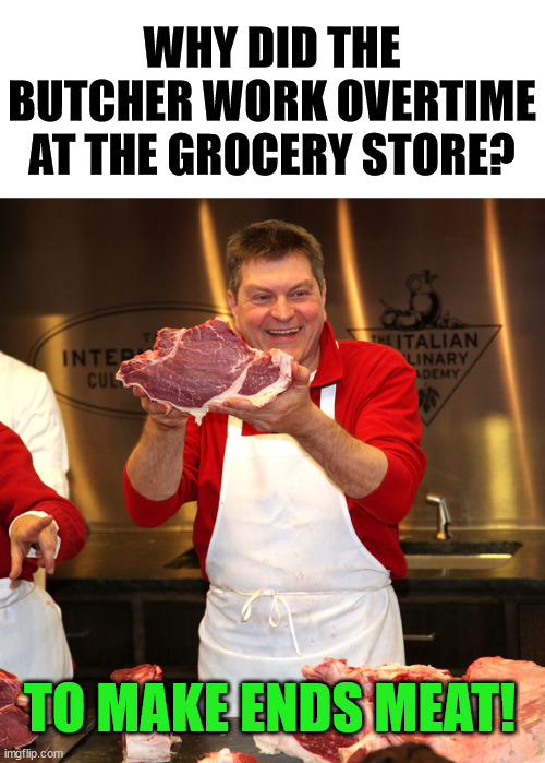 butcher 2 | WHY DID THE BUTCHER WORK OVERTIME AT THE GROCERY STORE? TO MAKE ENDS MEAT! | image tagged in butcher 2,eye roll | made w/ Imgflip meme maker