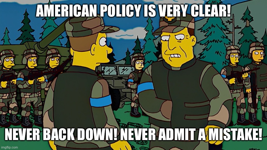 AMERICAN POLICY IS VERY CLEAR! NEVER BACK DOWN! NEVER ADMIT A MISTAKE! | made w/ Imgflip meme maker