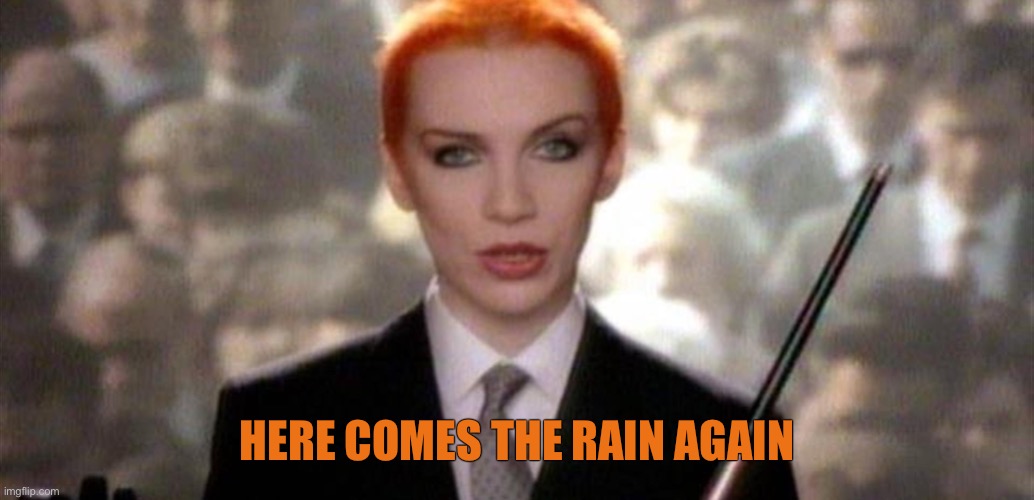 eurythmics | HERE COMES THE RAIN AGAIN | image tagged in eurythmics | made w/ Imgflip meme maker