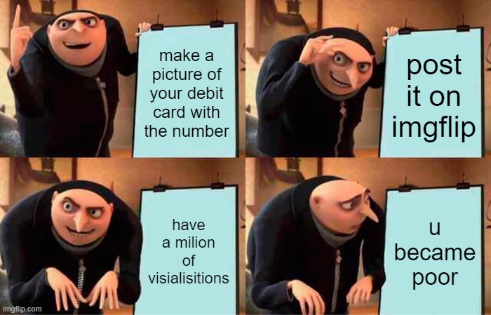 dont do that | make a picture of your debit card with the number; post it on imgflip; have a milion of visialisitions; u became poor | image tagged in memes,gru's plan | made w/ Imgflip meme maker