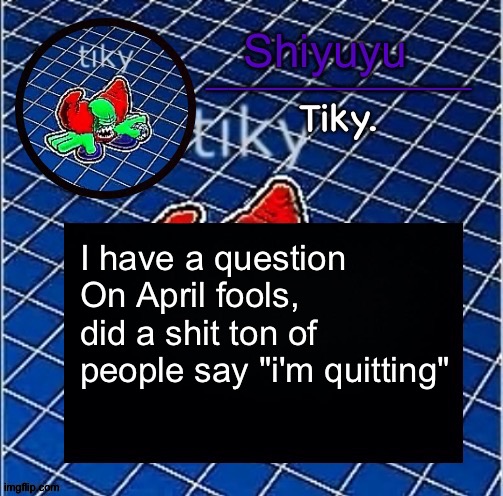 Dwffdwewfwfewfwrreffegrgvbgththyjnykkkkuuk, | I have a question
On April fools, did a shit ton of people say "i'm quitting" | image tagged in dwffdwewfwfewfwrreffegrgvbgththyjnykkkkuuk | made w/ Imgflip meme maker