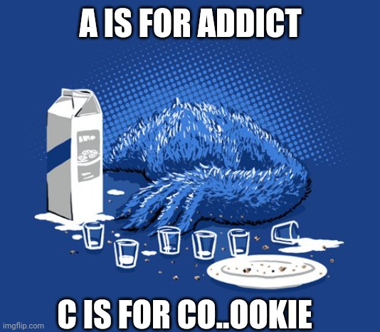 A IS FOR ADDICT; C IS FOR CO..OOKIE | image tagged in funny memes | made w/ Imgflip meme maker