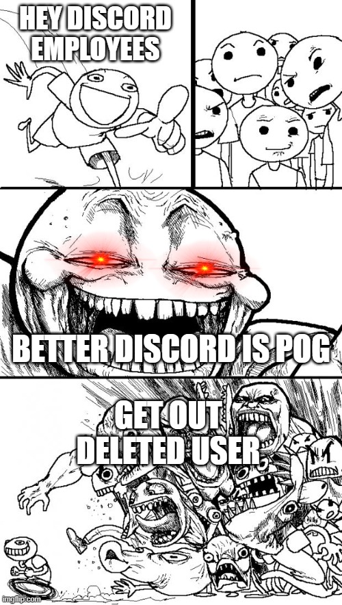 How to get banned of discord episode 1 | HEY DISCORD EMPLOYEES; GET OUT DELETED USER; BETTER DISCORD IS POG | image tagged in memes,hey internet | made w/ Imgflip meme maker