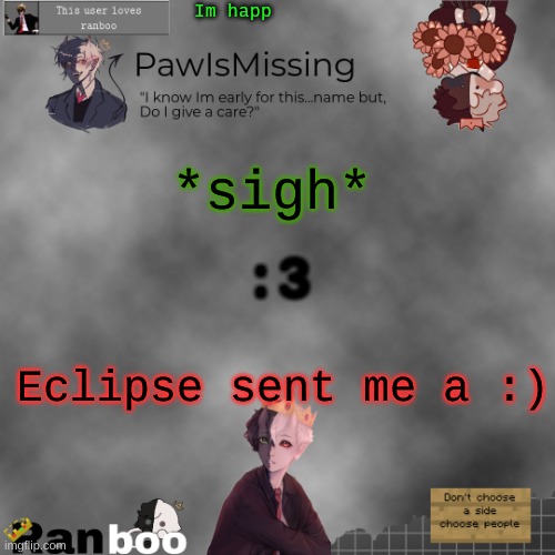 Paw's Ranboo temp | Im happ; *sigh*; :3; Eclipse sent me a :) | image tagged in paw's ranboo temp | made w/ Imgflip meme maker