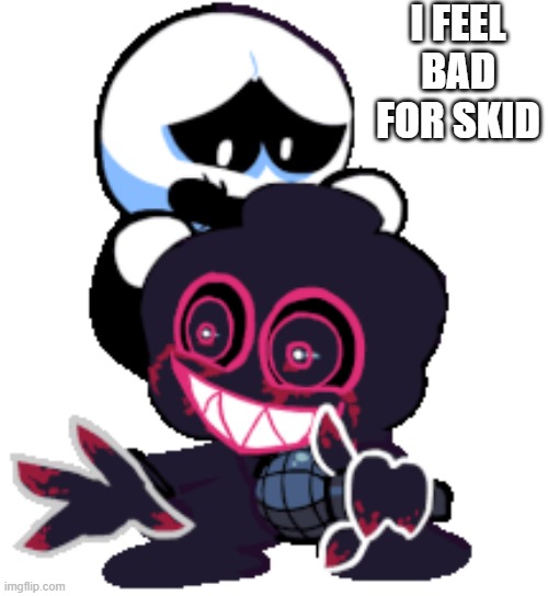 I FEEL BAD FOR SKID | image tagged in corruption,fnf,skid,friday night funkin | made w/ Imgflip meme maker