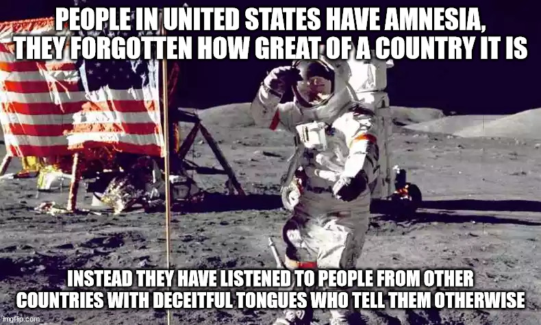 the man in the moon | PEOPLE IN UNITED STATES HAVE AMNESIA, THEY FORGOTTEN HOW GREAT OF A COUNTRY IT IS; INSTEAD THEY HAVE LISTENED TO PEOPLE FROM OTHER COUNTRIES WITH DECEITFUL TONGUES WHO TELL THEM OTHERWISE | image tagged in the man in the moon | made w/ Imgflip meme maker