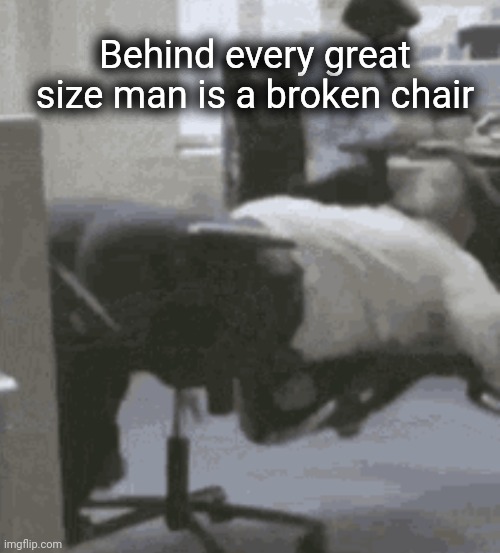 Behind every great size man is a broken chair | made w/ Imgflip meme maker