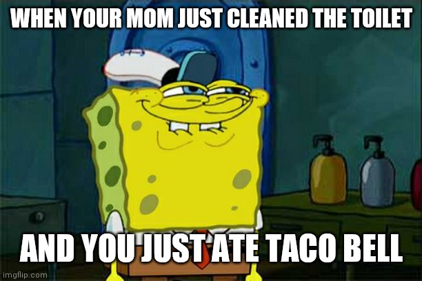 Nothing to see here. | WHEN YOUR MOM JUST CLEANED THE TOILET; AND YOU JUST ATE TACO BELL | image tagged in memes,don't you squidward | made w/ Imgflip meme maker