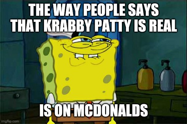Don't You Squidward Meme | THE WAY PEOPLE SAYS THAT KRABBY PATTY IS REAL; IS ON MCDONALDS | image tagged in memes,don't you squidward | made w/ Imgflip meme maker