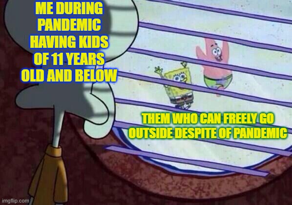 Pandemic Feels | ME DURING PANDEMIC HAVING KIDS OF 11 YEARS OLD AND BELOW; THEM WHO CAN FREELY GO OUTSIDE DESPITE OF PANDEMIC | image tagged in squidward window | made w/ Imgflip meme maker