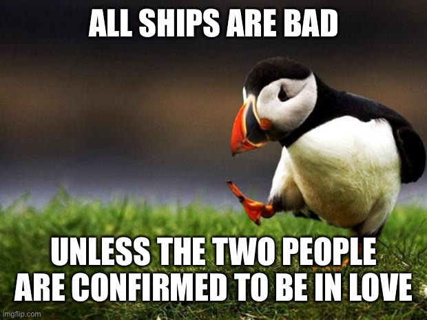 Unpopular Opinion Puffin | ALL SHIPS ARE BAD; UNLESS THE TWO PEOPLE ARE CONFIRMED TO BE IN LOVE | image tagged in memes,unpopular opinion puffin | made w/ Imgflip meme maker