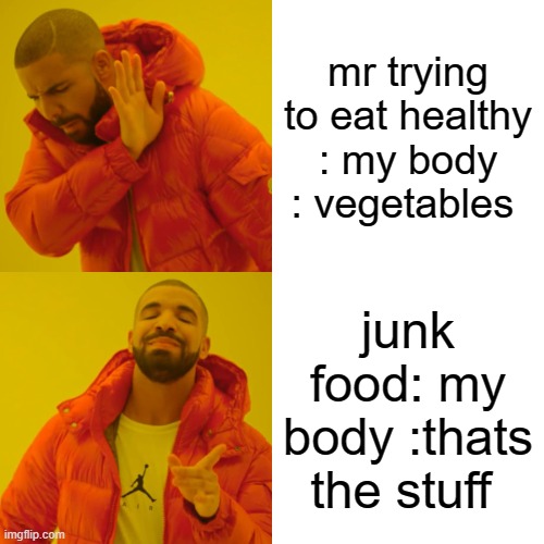 idk submited in a random subject | mr trying to eat healthy : my body : vegetables; junk food: my body :thats the stuff | image tagged in memes,drake hotline bling | made w/ Imgflip meme maker