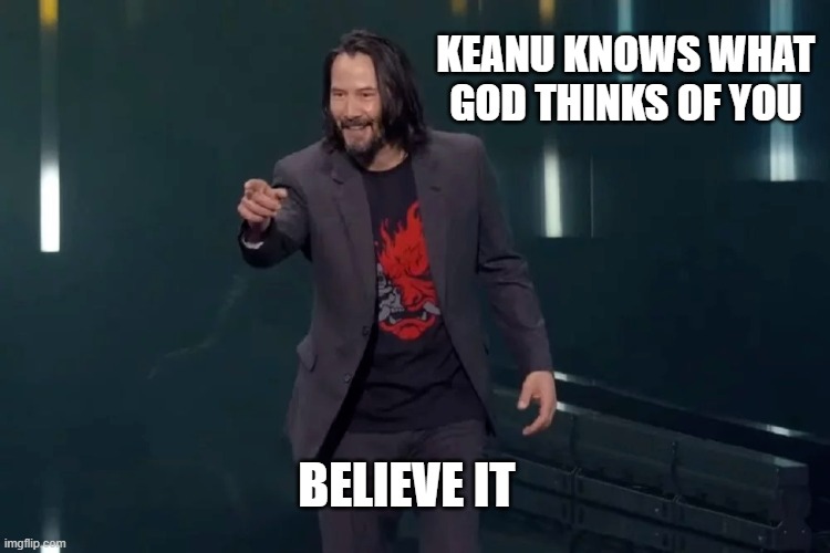 You're Breathtaking | KEANU KNOWS WHAT GOD THINKS OF YOU; BELIEVE IT | image tagged in you're breathtaking | made w/ Imgflip meme maker