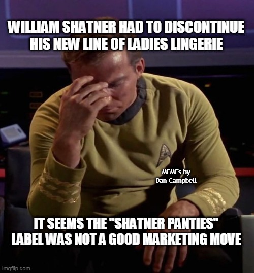 Star Trek Captain Kirk: Regrets | WILLIAM SHATNER HAD TO DISCONTINUE HIS NEW LINE OF LADIES LINGERIE; MEMEs by Dan Campbell; IT SEEMS THE "SHATNER PANTIES" LABEL WAS NOT A GOOD MARKETING MOVE | image tagged in star trek captain kirk regrets | made w/ Imgflip meme maker