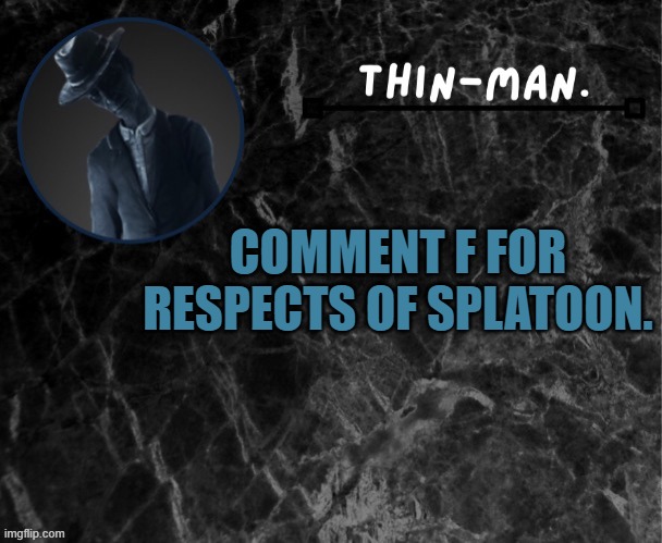 Thin-man's temp | COMMENT F FOR RESPECTS OF SPLATOON. | image tagged in thin-man's temp | made w/ Imgflip meme maker