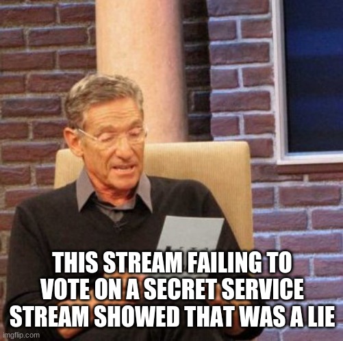 Maury Lie Detector Meme | THIS STREAM FAILING TO VOTE ON A SECRET SERVICE STREAM SHOWED THAT WAS A LIE | image tagged in memes,maury lie detector | made w/ Imgflip meme maker