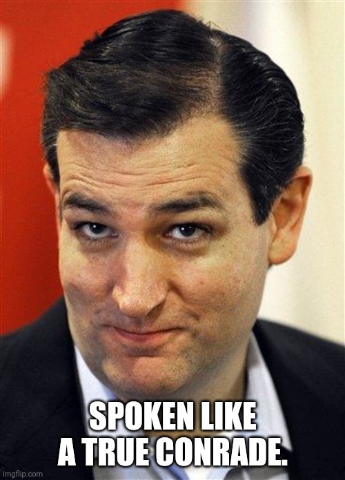 Bashful Ted Cruz | SPOKEN LIKE A TRUE CONRADE. | image tagged in bashful ted cruz | made w/ Imgflip meme maker