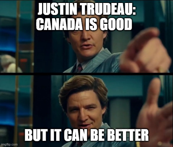 canada is already better with justin | JUSTIN TRUDEAU: CANADA IS GOOD; BUT IT CAN BE BETTER | image tagged in life is good but it can be better | made w/ Imgflip meme maker