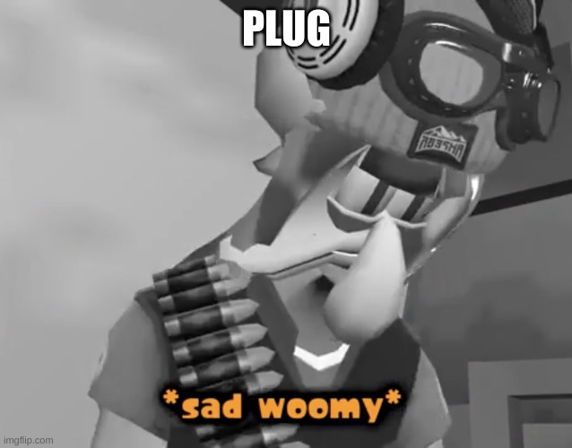 A | PLUG | image tagged in sad woomy | made w/ Imgflip meme maker