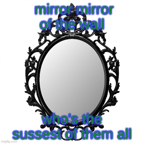 mirror mirror | mirror mirror of the wall; who's the sussest of them all | image tagged in mirror mirror | made w/ Imgflip meme maker