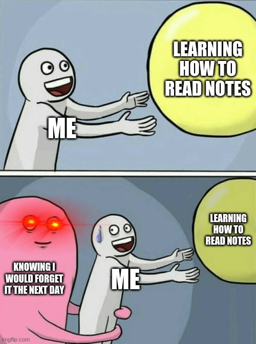 Running Away Balloon Meme | LEARNING HOW TO READ NOTES; ME; LEARNING HOW TO READ NOTES; KNOWING I WOULD FORGET IT THE NEXT DAY; ME | image tagged in memes,music | made w/ Imgflip meme maker