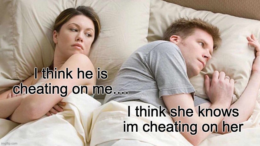 Cheating | I think he is cheating on me.... I think she knows im cheating on her | image tagged in memes,i bet he's thinking about other women | made w/ Imgflip meme maker