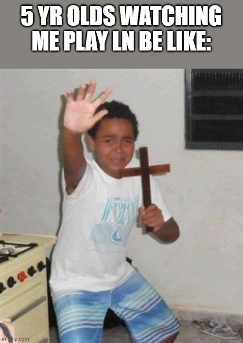 Scared Kid | 5 YR OLDS WATCHING ME PLAY LN BE LIKE: | image tagged in scared kid | made w/ Imgflip meme maker