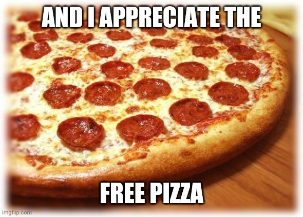 Coming out pizza  | AND I APPRECIATE THE; FREE PIZZA | image tagged in coming out pizza | made w/ Imgflip meme maker
