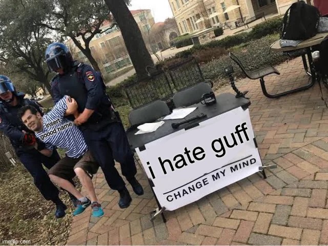 Change My Mind Guy Arrested | insert goood name; i hate guff | image tagged in change my mind guy arrested | made w/ Imgflip meme maker
